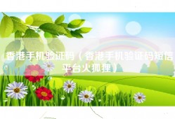 香港手机验证码（香港手机验证码短信平台火狐狸）