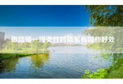 微信碰一碰支付对商家有哪些好处