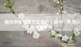 南充市非物质文化遗产丨阆中一大怪，馒头盖章卖