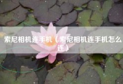 索尼相机连手机（索尼相机连手机怎么连）