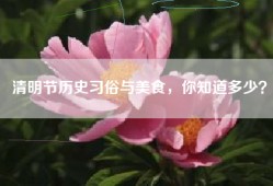 清明节历史习俗与美食，你知道多少？