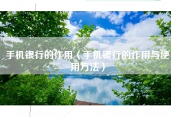 手机银行的作用（手机银行的作用与使用方法）