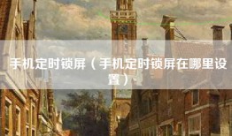 手机定时锁屏（手机定时锁屏在哪里设置）