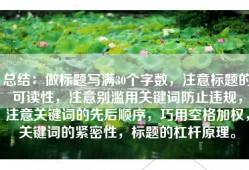 总结：做标题写满30个字数，注意标题的可读性，注意别滥用关键词防止违规，注意关键词的先后顺序，巧用空格加权，关键词的紧密性，标题的杠杆原理。