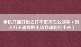 手机只能打出去打不进来怎么回事（别人打不通我的电话我却能打出去）