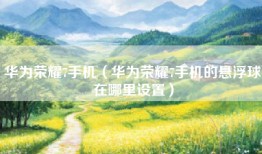 华为荣耀7手机（华为荣耀7手机的悬浮球在哪里设置）