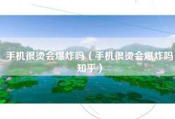 手机很烫会爆炸吗（手机很烫会爆炸吗知乎）