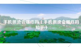 手机很烫会爆炸吗（手机很烫会爆炸吗知乎）