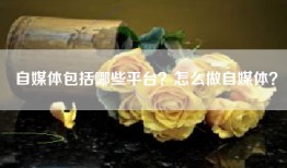 自媒体包括哪些平台？怎么做自媒体？