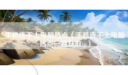 手机连不上电脑热点（手机连不上电脑热点一直获取ip）