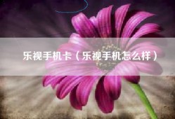 乐视手机卡（乐视手机怎么样）