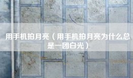 用手机拍月亮（用手机拍月亮为什么总是一团白光）