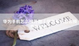 华为手机怎么换外屏（华为手机怎么换外屏壁纸）
