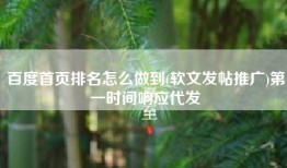 百度首页排名怎么做到(软文发帖推广)第一时间响应代发