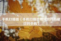 手机扫描器（手机扫描器如何找妈妈藏过的手机）