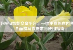 阿里AI智能文案平台：一键生成创意内容，全面覆写作需求与使用指南