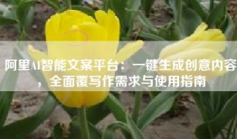 阿里AI智能文案平台：一键生成创意内容，全面覆写作需求与使用指南