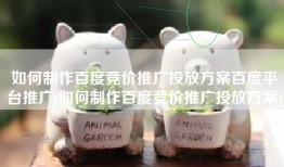 如何制作百度竞价推广投放方案百度平台推广(如何制作百度竞价推广投放方案)