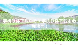 手机软件下载中心（手机软件下载中心新浪网）