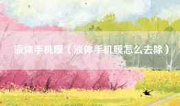 液体手机膜（液体手机膜怎么去除）
