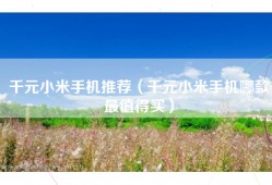 千元小米手机推荐（千元小米手机哪款最值得买）