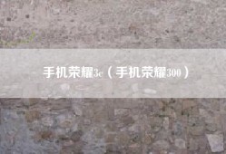 手机荣耀3c（手机荣耀300）