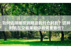 如何选择螺纹钢期货的开仓时机？这种时机在交易策略中有何重要性？