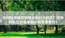 如何选择螺纹钢期货的开仓时机？这种时机在交易策略中有何重要性？