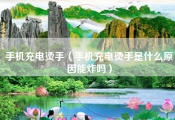 手机充电烫手（手机充电烫手是什么原因能炸吗）