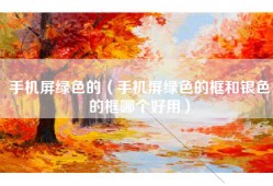 手机屏绿色的（手机屏绿色的框和银色的框哪个好用）