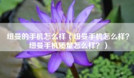 纽曼的手机怎么样（纽曼手机怎么样？纽曼手机质量怎么样？）