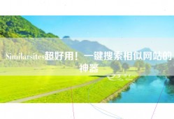 Similarsites超好用！一键搜索相似网站的神器