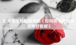 如何用手机拍摄视频（如何用手机拍摄视频好看呢）