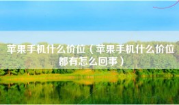 苹果手机什么价位（苹果手机什么价位都有怎么回事）