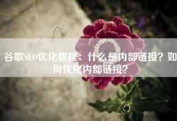 谷歌SEO优化教程：什么是内部链接？如何优化内部链接？