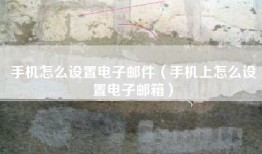手机怎么设置电子邮件（手机上怎么设置电子邮箱）