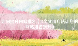 如何提升网站排名（15个实用方法让您的网站排名飙升）