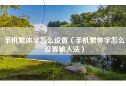 手机繁体字怎么设置（手机繁体字怎么设置输入法）