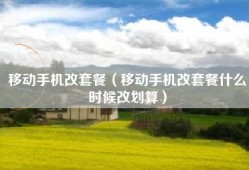 移动手机改套餐（移动手机改套餐什么时候改划算）