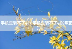 手机安装不了qq（手机安装不了qq的原因）