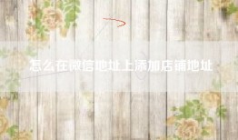 怎么在微信地址上添加店铺地址