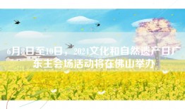6月8日至10日，2024文化和自然遗产日广东主会场活动将在佛山举办