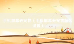 手机屏幕养宠物（手机屏幕养宠物怎么设置）