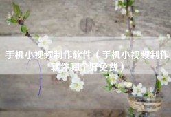 手机小视频制作软件（手机小视频制作软件哪个好免费）