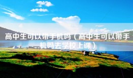 高中生可以带手机吗（高中生可以带手机吗去学校上课）