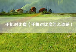手机对比度（手机对比度怎么调整）