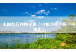 电视怎样连接手机（电视怎样连接手机投影）