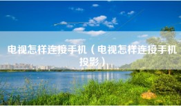 电视怎样连接手机（电视怎样连接手机投影）