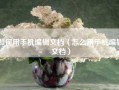 如何用手机编辑文档（怎么用手机编辑文档）