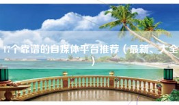 17个靠谱的自媒体平台推荐（最新、大全）